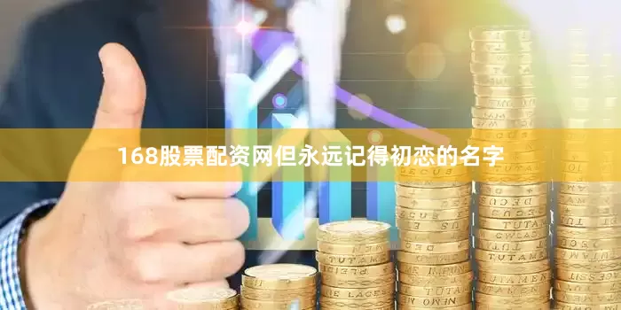 168股票配资网但永远记得初恋的名字