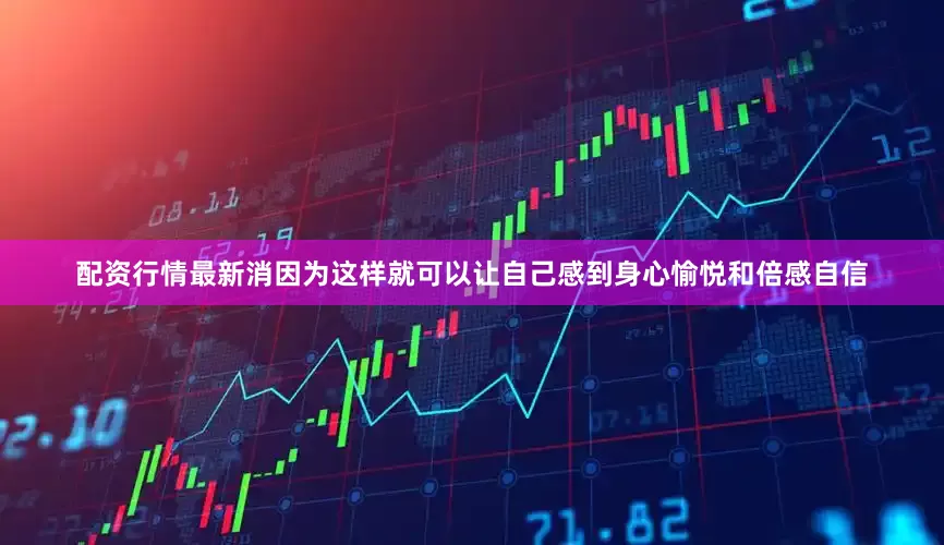 配资行情最新消因为这样就可以让自己感到身心愉悦和倍感自信