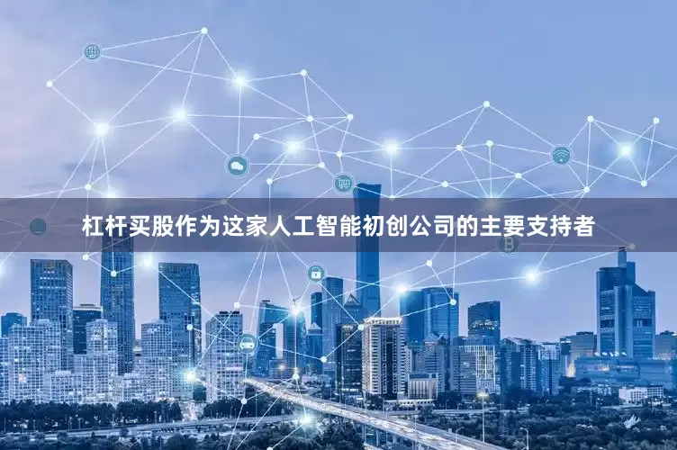 杠杆买股作为这家人工智能初创公司的主要支持者
