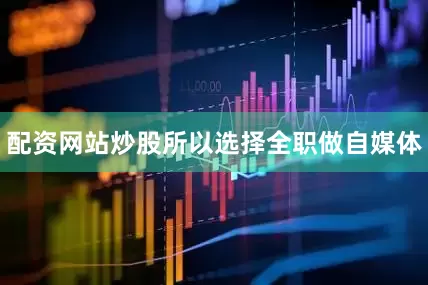 配资网站炒股所以选择全职做自媒体