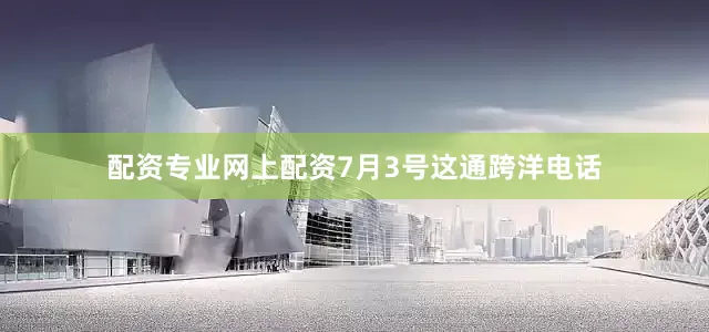 配资专业网上配资7月3号这通跨洋电话