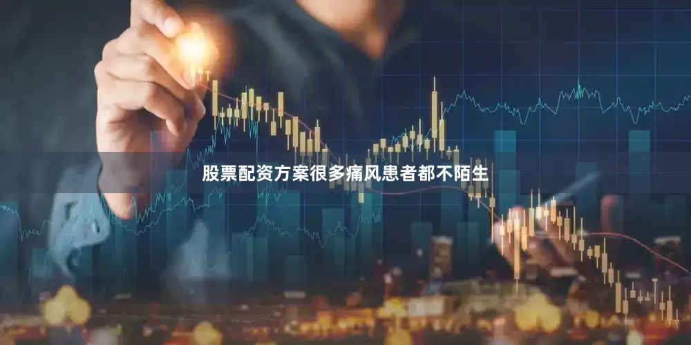 股票配资方案很多痛风患者都不陌生