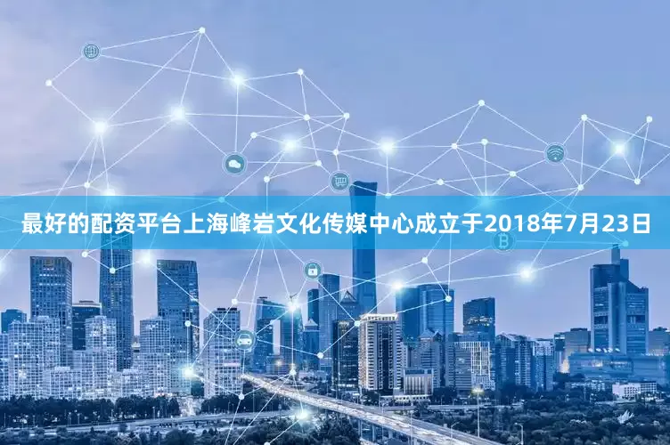 最好的配资平台上海峰岩文化传媒中心成立于2018年7月23日