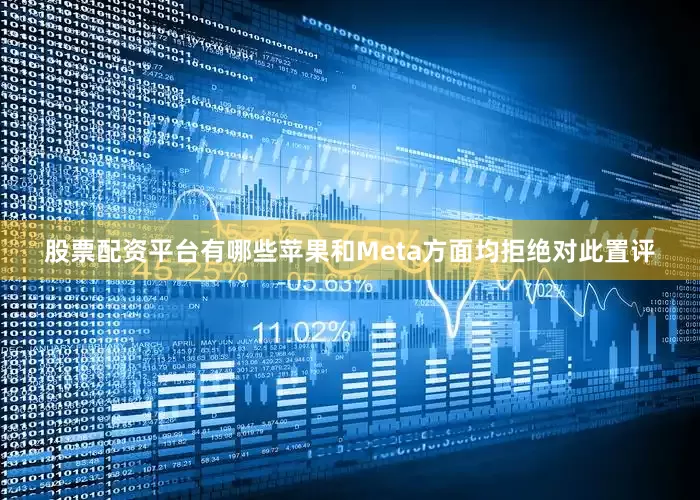 股票配资平台有哪些苹果和Meta方面均拒绝对此置评