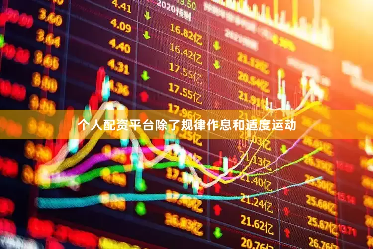 个人配资平台除了规律作息和适度运动