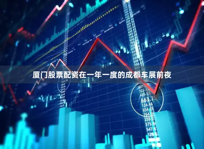 厦门股票配资在一年一度的成都车展前夜