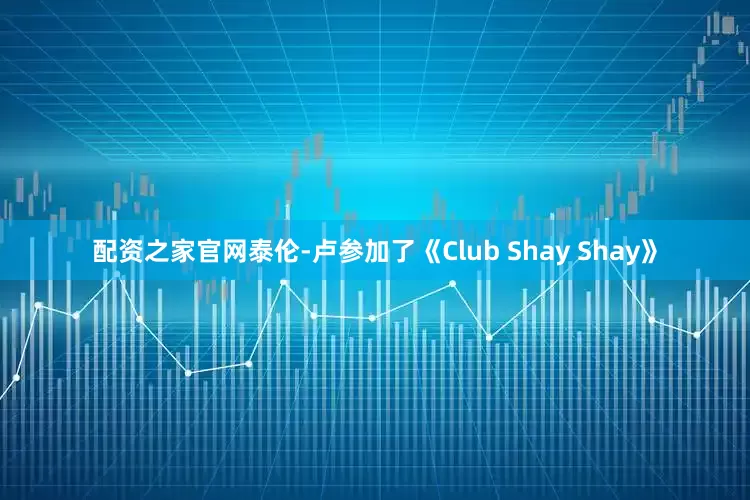 配资之家官网泰伦-卢参加了《Club Shay Shay》
