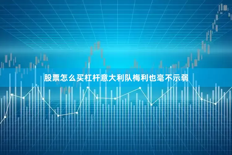 股票怎么买杠杆意大利队梅利也毫不示弱