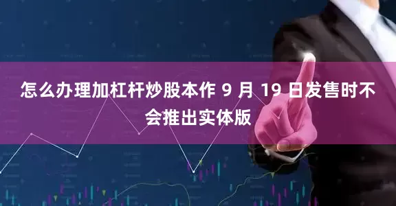怎么办理加杠杆炒股本作 9 月 19 日发售时不会推出实体版