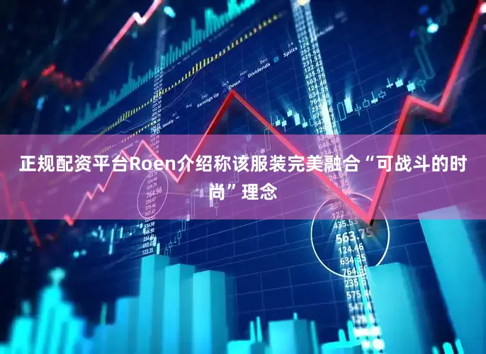 正规配资平台Roen介绍称该服装完美融合“可战斗的时尚”理念