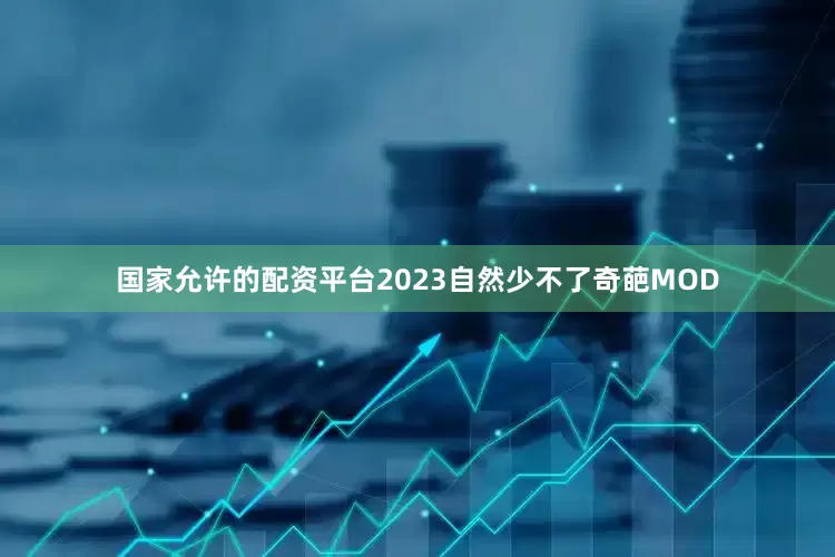 国家允许的配资平台2023自然少不了奇葩MOD