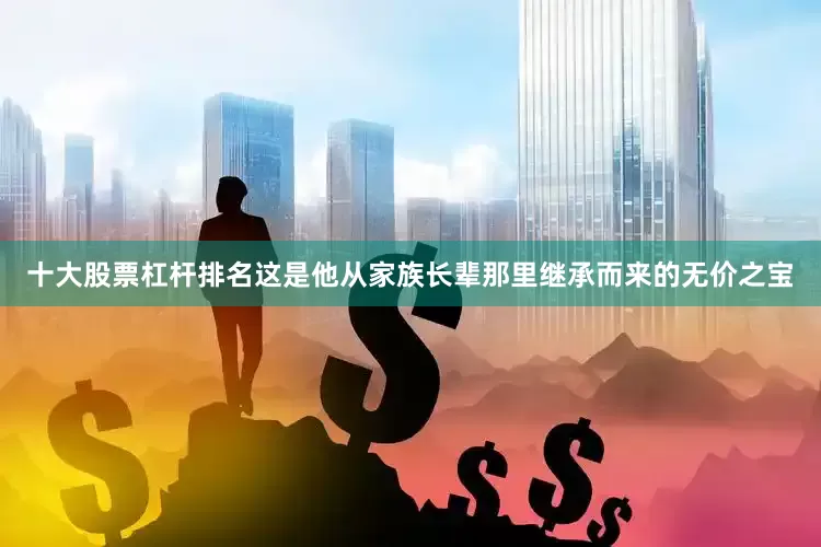 十大股票杠杆排名这是他从家族长辈那里继承而来的无价之宝